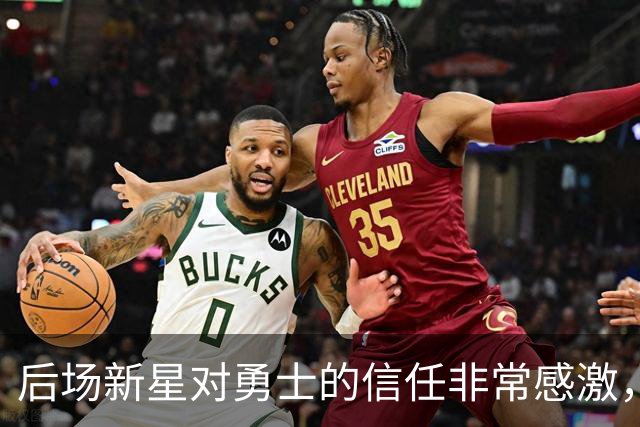后场新星对勇士的信任非常感激，他觉得自己欠他们同样的回报？